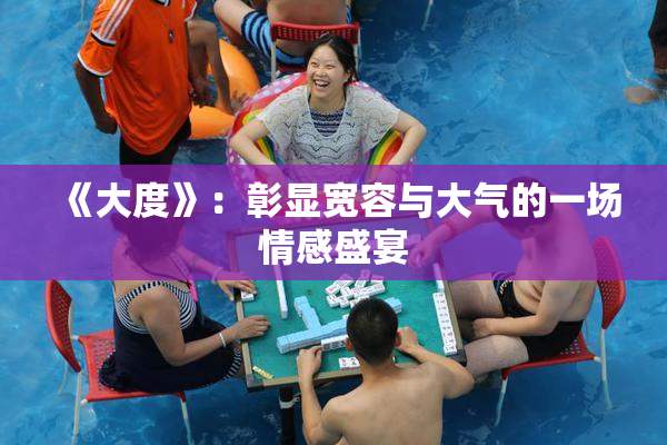 《大度》：彰显宽容与大气的一场情感盛宴