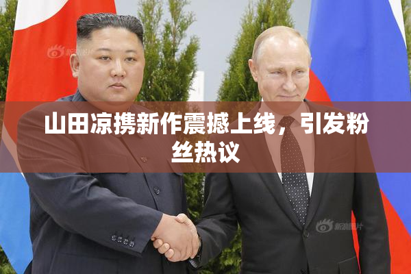 山田凉携新作震撼上线，引发粉丝热议