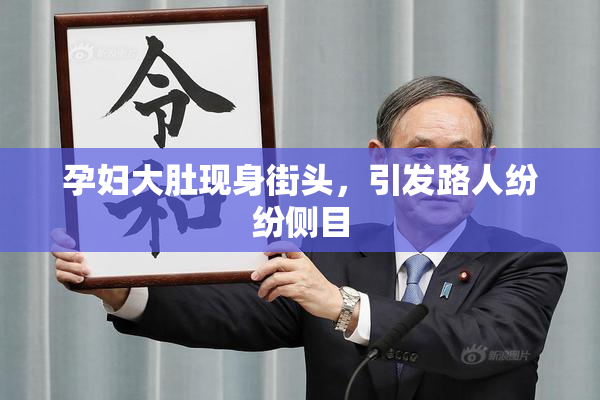 孕妇大肚现身街头，引发路人纷纷侧目
