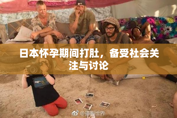日本怀孕期间打肚，备受社会关注与讨论