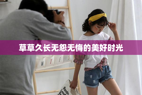 草草久长无怨无悔的美好时光