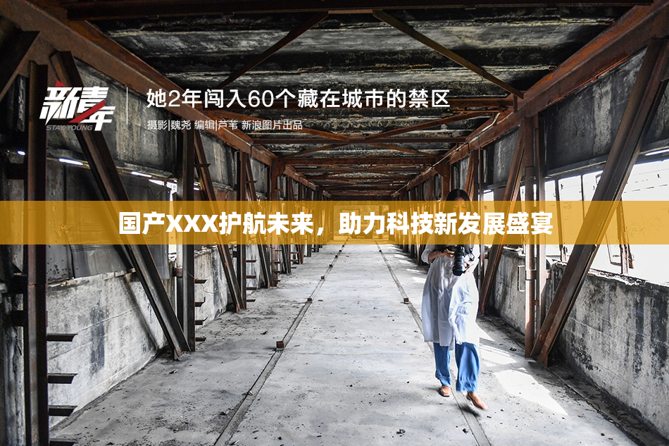 国产XXX护航未来，助力科技新发展盛宴