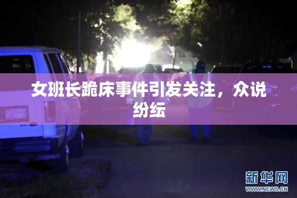 女班长跪床事件引发关注，众说纷纭