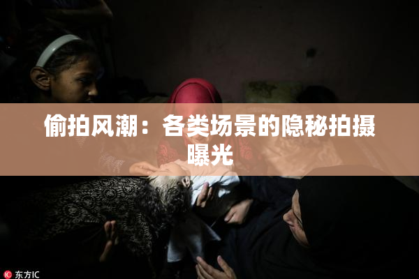 偷拍风潮：各类场景的隐秘拍摄曝光