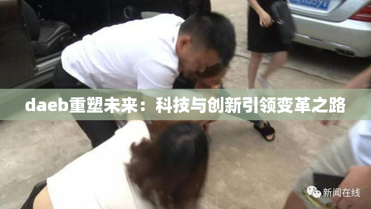 daeb重塑未来：科技与创新引领变革之路