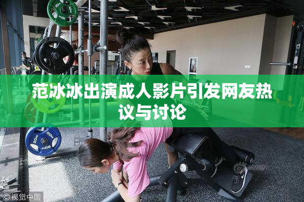 范冰冰出演成人影片引发网友热议与讨论