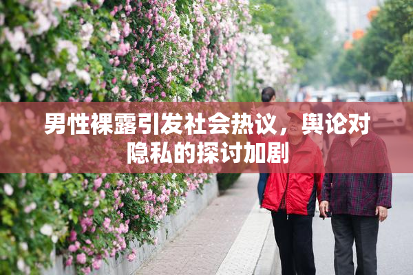 男性裸露引发社会热议，舆论对隐私的探讨加剧