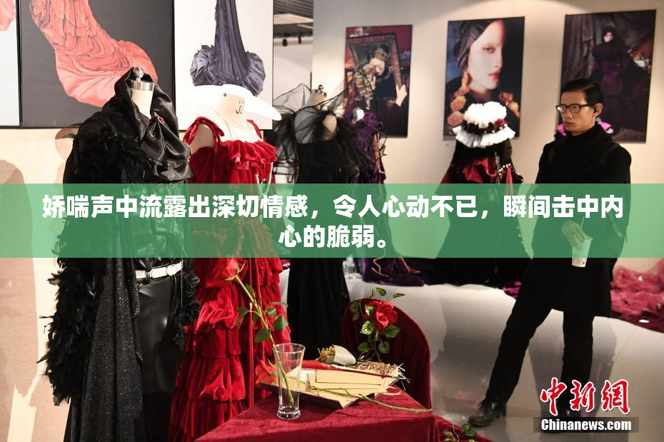 娇喘声中流露出深切情感，令人心动不已，瞬间击中内心的脆弱。