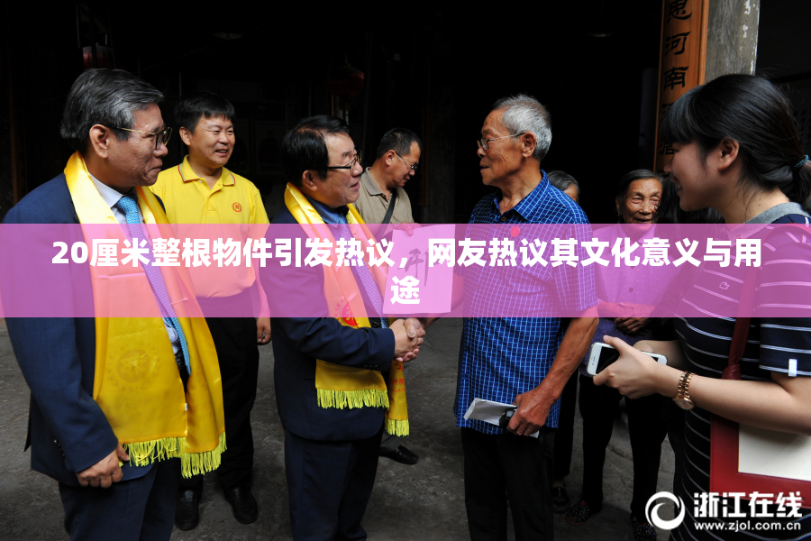 20厘米整根物件引发热议，网友热议其文化意义与用途