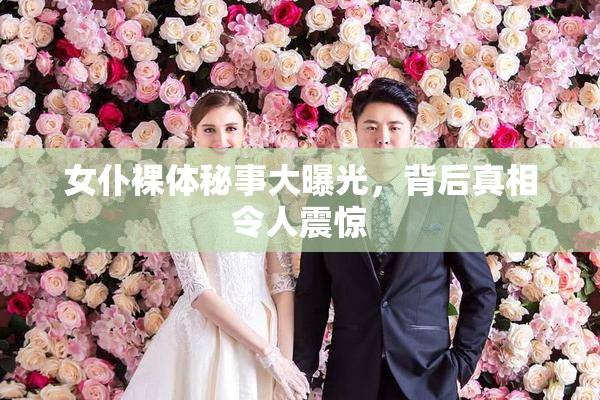 女仆裸体秘事大曝光，背后真相令人震惊