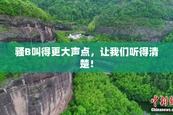 骚B叫得更大声点，让我们听得清楚！