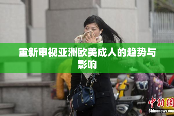 重新审视亚洲欧美成人的趋势与影响