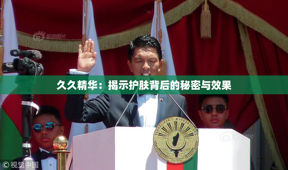 久久精华：揭示护肤背后的秘密与效果
