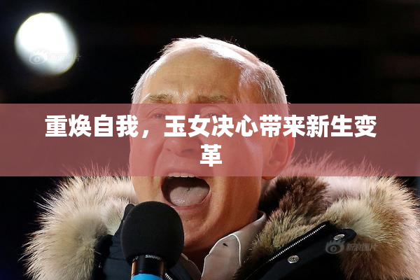 重焕自我，玉女决心带来新生变革
