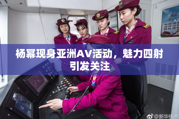 杨幂现身亚洲AV活动，魅力四射引发关注