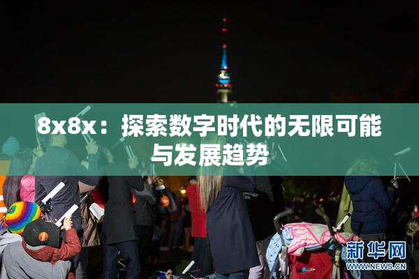 8x8x：探索数字时代的无限可能与发展趋势