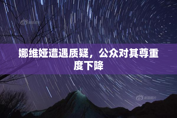 娜维娅遭遇质疑，公众对其尊重度下降