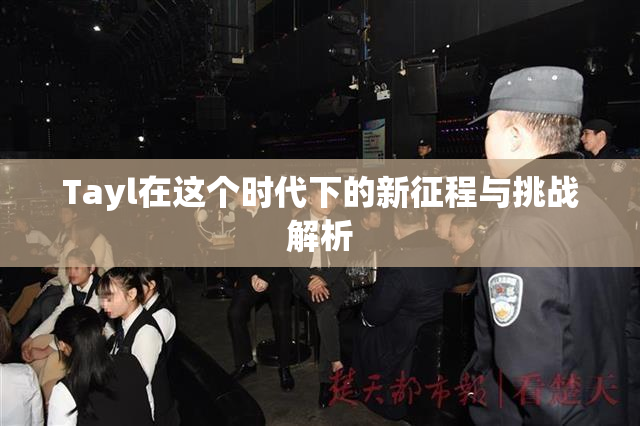 Tayl在这个时代下的新征程与挑战解析