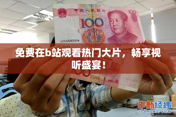 免费在b站观看热门大片，畅享视听盛宴！