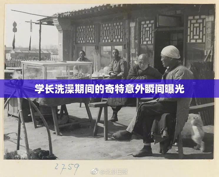 学长洗澡期间的奇特意外瞬间曝光