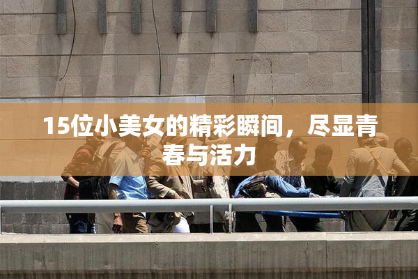 15位小美女的精彩瞬间，尽显青春与活力