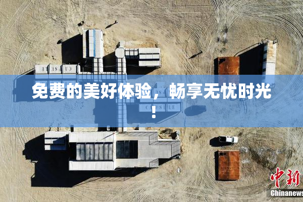 免费的美好体验，畅享无忧时光！