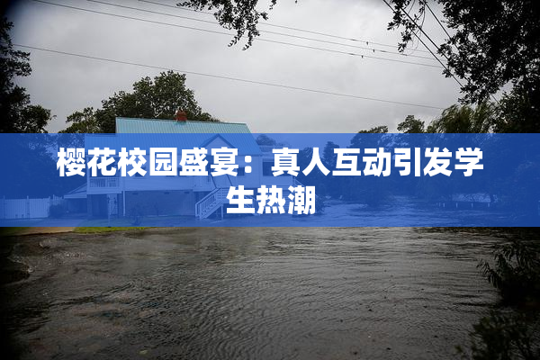 樱花校园盛宴：真人互动引发学生热潮
