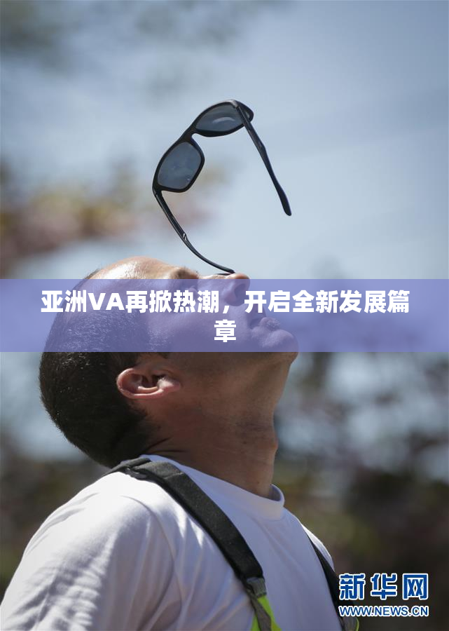 亚洲VA再掀热潮，开启全新发展篇章