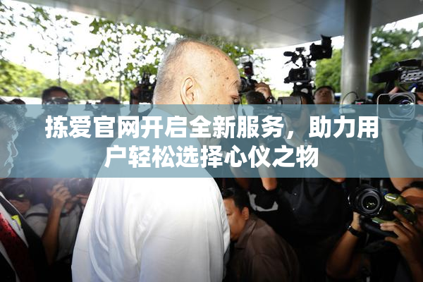 拣爱官网开启全新服务，助力用户轻松选择心仪之物