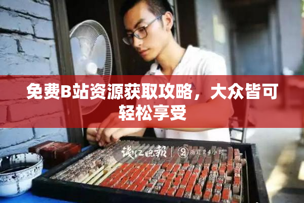 免费B站资源获取攻略，大众皆可轻松享受