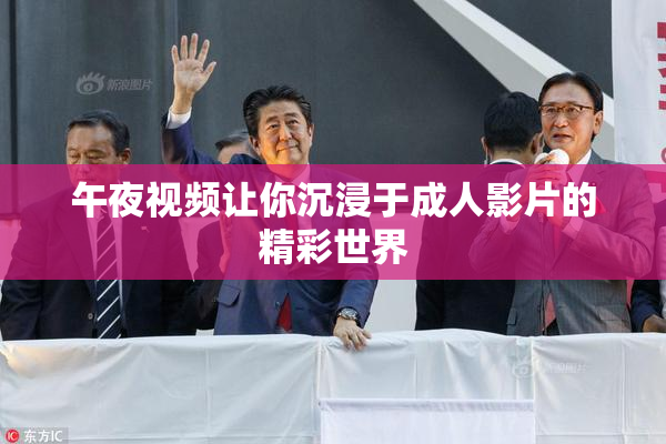 午夜视频让你沉浸于成人影片的精彩世界
