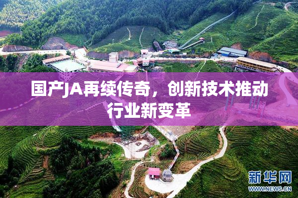 国产JA再续传奇，创新技术推动行业新变革