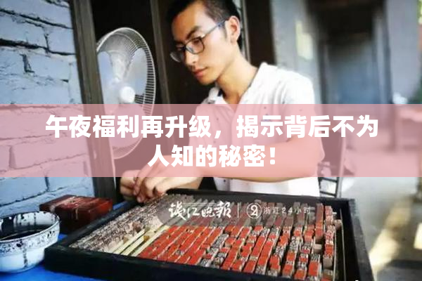 午夜福利再升级，揭示背后不为人知的秘密！