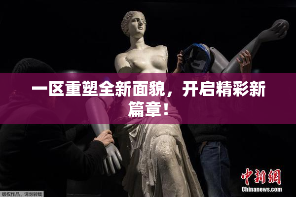 一区重塑全新面貌，开启精彩新篇章！