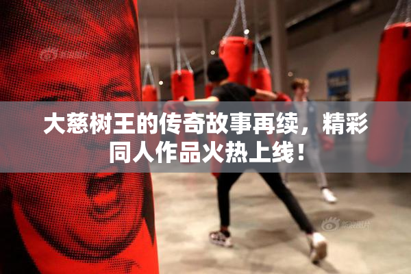 大慈树王的传奇故事再续，精彩同人作品火热上线！