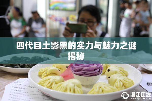 四代目土影黑的实力与魅力之谜揭秘