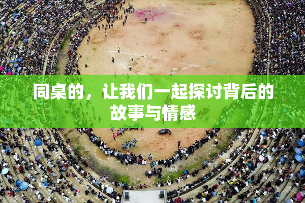 同桌的，让我们一起探讨背后的故事与情感