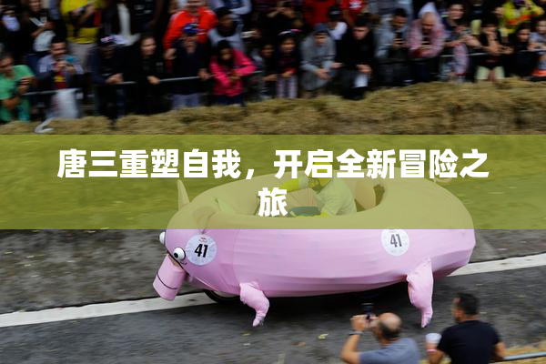 唐三重塑自我，开启全新冒险之旅