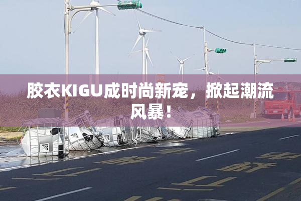 胶衣KIGU成时尚新宠，掀起潮流风暴！