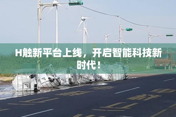 H触新平台上线，开启智能科技新时代！