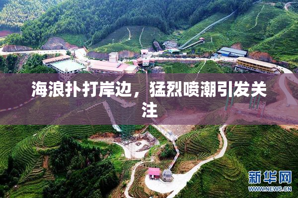 海浪扑打岸边，猛烈喷潮引发关注