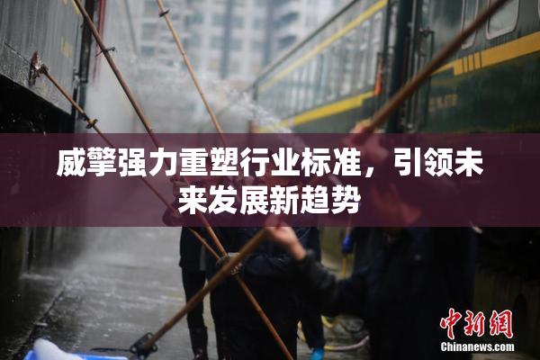 威擎强力重塑行业标准，引领未来发展新趋势