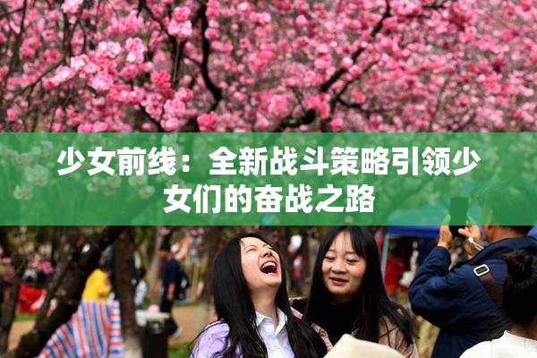 少女前线：全新战斗策略引领少女们的奋战之路