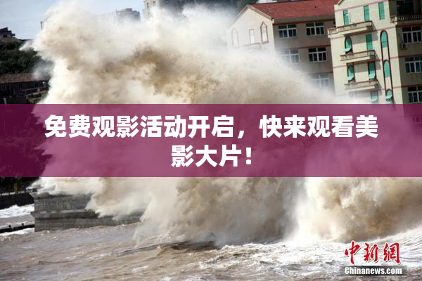免费观影活动开启，快来观看美影大片！
