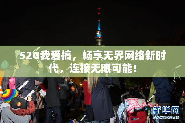 52G我爱搞，畅享无界网络新时代，连接无限可能！