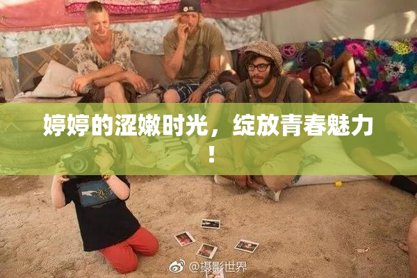 婷婷的涩嫩时光，绽放青春魅力！