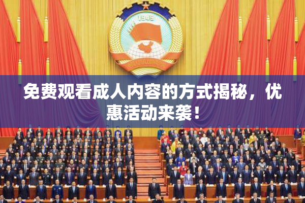免费观看成人内容的方式揭秘，优惠活动来袭！