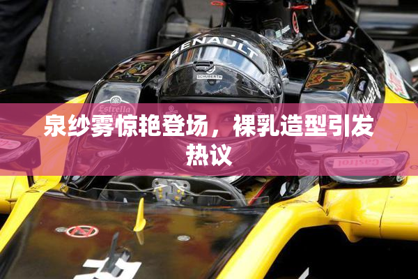 泉纱雾惊艳登场，裸乳造型引发热议