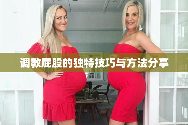 调教屁股的独特技巧与方法分享