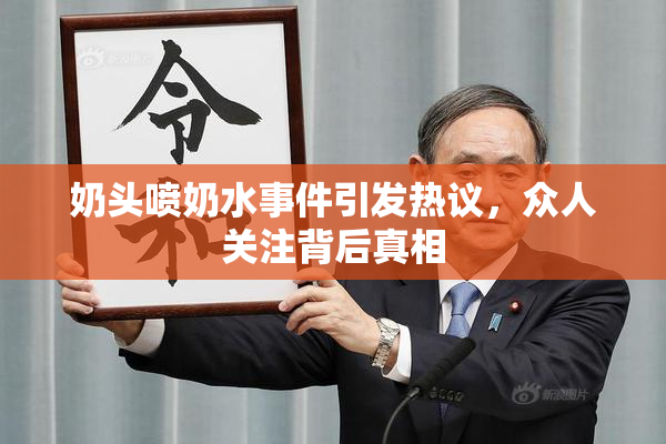 奶头喷奶水事件引发热议，众人关注背后真相